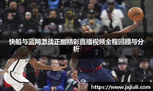 快船与蓝网激战正酣精彩直播视频全程回顾与分析