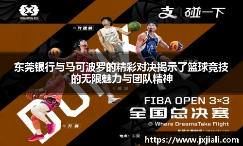 东莞银行与马可波罗的精彩对决揭示了篮球竞技的无限魅力与团队精神