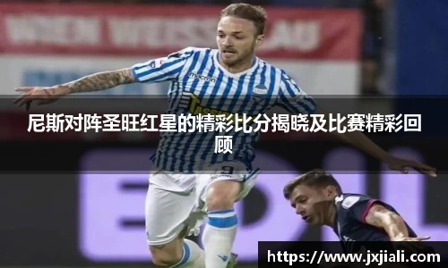 尼斯对阵圣旺红星的精彩比分揭晓及比赛精彩回顾