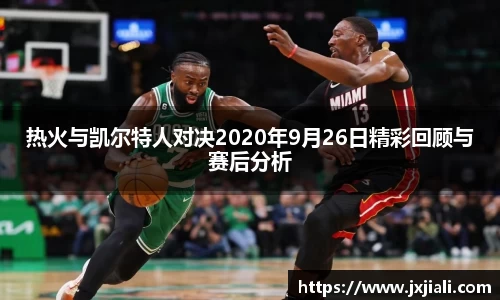 热火与凯尔特人对决2020年9月26日精彩回顾与赛后分析