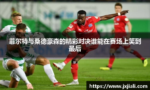 菲尔特与桑德豪森的精彩对决谁能在赛场上笑到最后